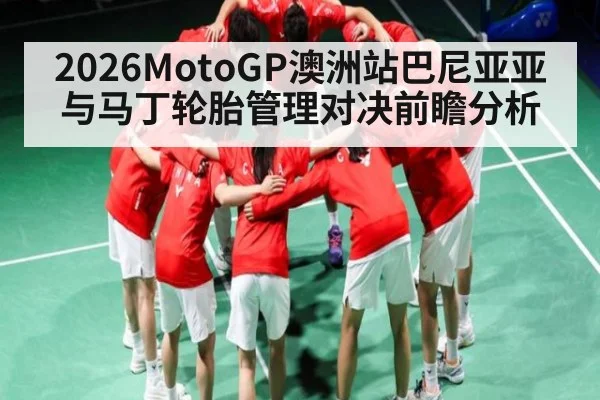 2026MotoGP澳洲站巴尼亚亚与马丁轮胎管理对决前瞻分析