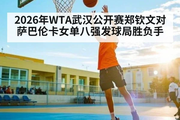 2026年WTA武汉公开赛郑钦文对萨巴伦卡女单八强发球局胜负手