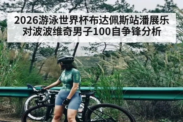 2026游泳世界杯布达佩斯站潘展乐对波波维奇男子100自争锋分析