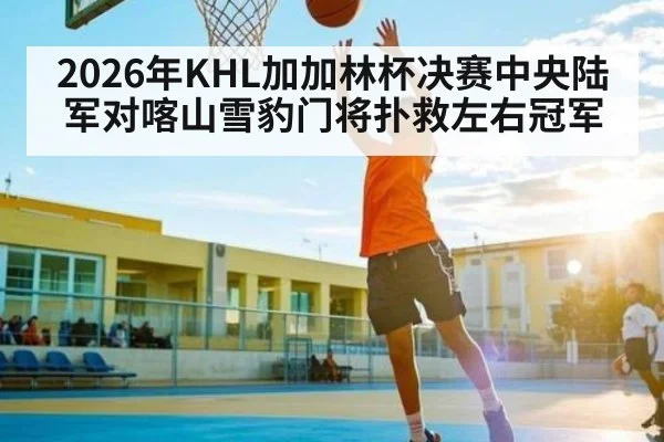 2026年KHL加加林杯决赛中央陆军对喀山雪豹门将扑救左右冠军