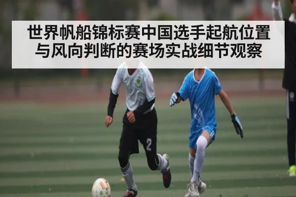 世界帆船锦标赛中国选手起航位置与风向判断的赛场实战细节观察